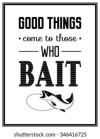 Good things come to those who bait - Quote Typographical Background. Vector EPS8 illustration. 