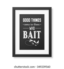 Good things come to those who bait  - Quote typographical Background in the realistic square black frame isolated on white background. Vector EPS10 illustration. 