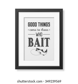 Good things come to those who bait  - Quote typographical Background in the realistic square black frame isolated on white background. Vector EPS10 illustration. 