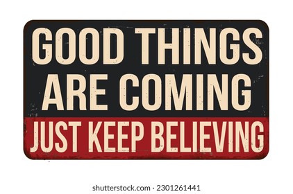 Good things are coming just keep believing vintage rusty metal sign on a white background, vector illustration