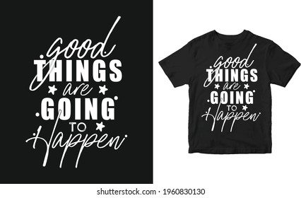 Good things are going to happen Inspirational vector typography T-shirt design.