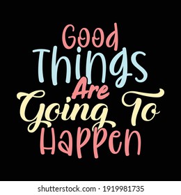 Good Things Are Going To Happen, Typography Lettering Text Style Vector Design, Printing For T shirt, Poster, Banner, Mug Etc