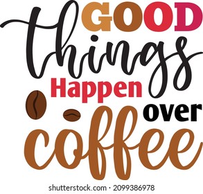 Good Things Happen Over Coffee. Coffee SVG Vector Design Template.