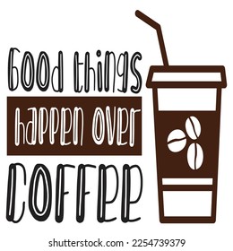 Good things happen over coffee Shirt print template, typography design for shirt, mug, iron, glass, sticker, hoodie, pillow, phone case, etc, perfect design of mothers day fathers day valentine day 