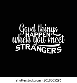 good things happen when you meet strangers, typography lettering design, print for banner, poster, mug, t shirt etc, vector art