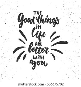 The good things in life are better with you - lettering Valentines Day calligraphy phrase isolated on the background. Fun brush ink typography for photo overlays, t-shirt print, poster design.
