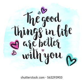 The good things in life are better with you. Background with calligraphy brush style lettering. Template cards, banners or poster for Valentine's Day. Romantic quote. Vector illustration.