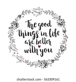 The good things in life are better with you. Background with calligraphy brush lettering and wreath of hand drawn elements. Template cards for Valentine's Day. Romantic quote. Vector illustration.