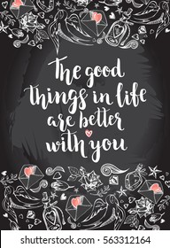 The good things in life are better with you. Background with calligraphy brush lettering and hand drawn elements. Template cards, poster for Valentine's Day. Romantic quote. Vector illustration.