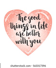 The good things in life are better with you. Background with calligraphy brush lettering and hand drawn elements. Template cards, poster for Valentine's Day. Romantic quote. Vector illustration.