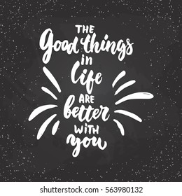 The good things in life are better with you - lettering Valentines Day calligraphy phrase isolated on the background. Fun brush ink typography for photo overlays, t-shirt print, poster design