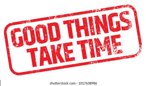 Good Things Take Time