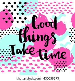 Good things take time card. Hand drawing ink lettering vector art, modern brush calligraphy poster. Abstract pattern in Memphis style. Retro pop design style with ink texture.