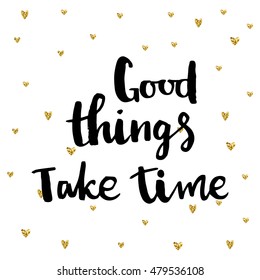 Good things take time card. Hand drawing ink lettering vector art, modern brush calligraphy motivational poster with golden hearts background.