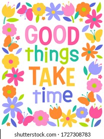 "Good things take time" colorful typography design with floral border for greeting card. Motivational quotes with cute hand drawn illustration.