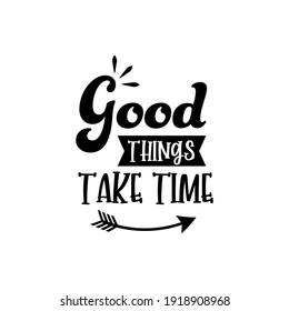 Good Things Take Time. For fashion shirts, poster, gift, or other printing press. Motivation quote.