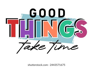 Good Things Take Time, Funny Positive Quotes Slogan Typography t shirt design graphic vector	
