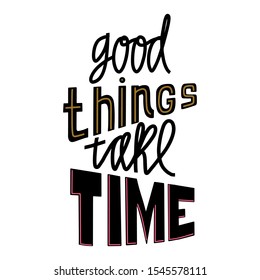 Good things take time hand drawn lettering. Lettering for concept design. Positive motivational handwritten vector quote.