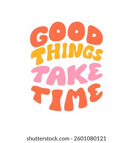 Good things take time. Hand drawn inspirational quote in retro groovy style. Vector flat illustration. Hippie 1970s lettering phrase