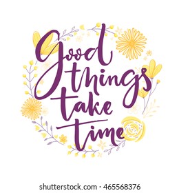 Good things take time. Inspiration saying lettering in hand drawn flowers wreath