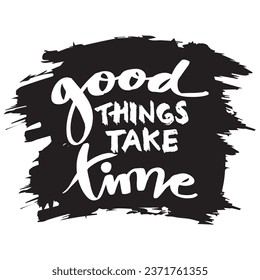 Good things take time. Inspirational quote. Hand drawn lettering. Vector illustration.