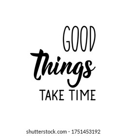Good things take time. Lettering. Can be used for prints bags, t-shirts, posters, cards. Calligraphy vector. Ink illustration
