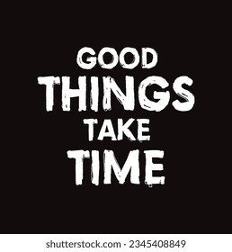 Good Things Take Time Motivational and Inspirational Quote on black background.