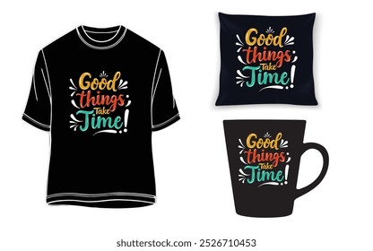 Good things take time T-shirt, Motivational quotes on mug, pillow