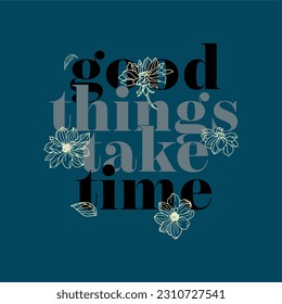 Good things take time typographic illustration slogan for t-shirt prints, posters and other uses.