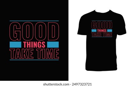 Good Things Take Time Typography T Shirt Design. 
