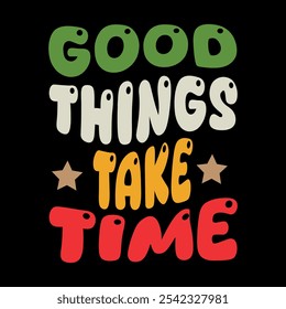 Good Things Take Time Typography T Shirt Design.