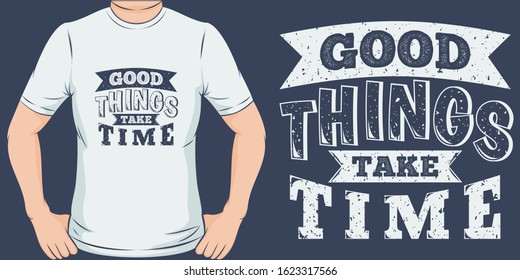 Good Things Take Time. Unique and Trendy T-Shirt Design or Mockup.