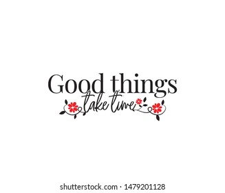 Good things take time vector, wording design, lettering. Wall decals, wall art work, poster design isolated on white background, wall decoration, motivational, inspirational, life quotes
