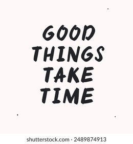 Good things take time - vector handdrawn lettering. Motivational and inspirational quotes , selfcare and selflove concept. Mental health saying. Perfect design for cards, posters, T-shirts