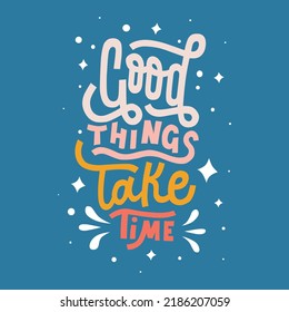 good things take time.vector illustration.decorative inscription.colored fonts on a blue background.hand drawh letters.modern typography design perfect for poster,banner,greeting card,web,t shirt,etc