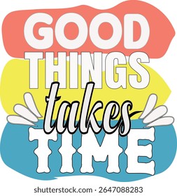 GOOD THINGS TAKES TIME- MOTIVATIONAL T SHIRT DESIGN, EPS File format, size 4000X4000 pixel, Editable file, Printable graphic, 300 DPI (PPI), with background