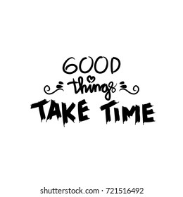 Good thinks take time. Inspirational quote calligraphy