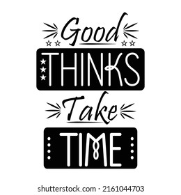 Good Thinks Take Time, Motivational Quotes Positive Quotes