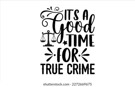 It’s a good time for true crime- True Crime t- shirt design, Hand written vector svg design,  Printable Vector Illustration, typography, graphics, Isolated on white background. EPS 10