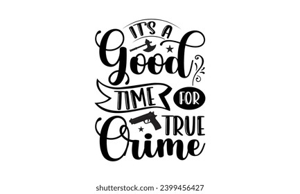 It’s A Good Time For True Crime- True Crime t- shirt design, Hand drawn lettering phrase, for Cutting Machine, Silhouette Cameo, Cricut Vector illustration Template.