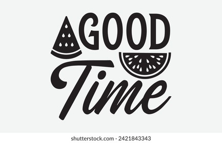 Good Time - Watermelon T-Shirt Design, Vector illustration with hand drawn lettering, Silhouette Cameo, Cricut, Modern calligraphy, Mugs, Notebooks, white background.