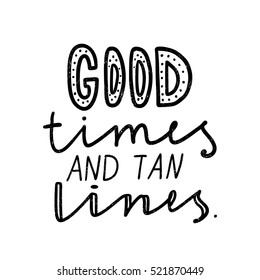 Good times and tan lines. Black, white lettering. Decorative letter. Hand drawn lettering. Quote. Vector hand-painted illustration. Decorative inscription. Motivational poster. Vintage illustration.