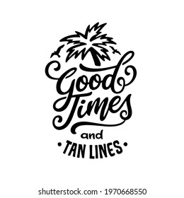 Good times and tan lines hand drawn quote. Summer beach related positive motivational lettering. Perfect for t-shirt prints, posters, vinyl decals, engaravings. Vector vintage illustration.