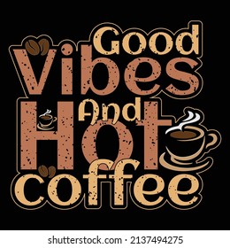 Good Vibes And Hot Coffee Custom Typography T-Shirt Design 