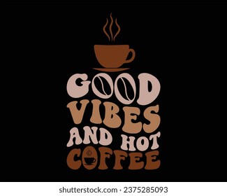 Good Vibes And Hot Coffee Retro Design,Funny Coffee Retro Design,Coffee Lovers, Coffee Obsessed, wavy coffee Design svg
