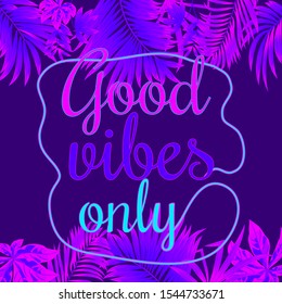 Good vibes only quote with tropical leaves. Neon style. Vector violet background. 