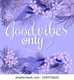 Good vibes only quote with violet tropical leaves. Vector lettering template for invitation and greeting card, t-shirt, prints and posters.