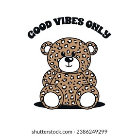 Good vibes only slogan and cute teddy bear with leopard pattern, vector for t shirt graphics, card, poster, wall art, sticker, cover designs