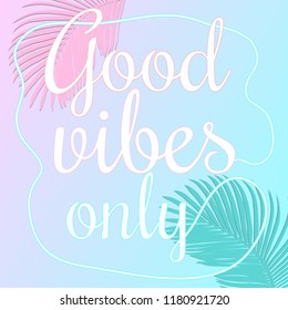 Good vibes only vector lettering card. Trendy Summer Tropical Leaves Vector Design.