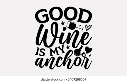 Good Wine Is My Anchor - Wine T shirt Design, Modern calligraphy, Typography Vector for poster, banner, flyer and mug.